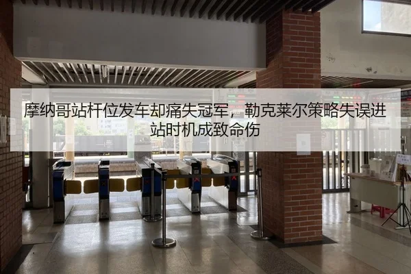 摩纳哥站杆位发车却痛失冠军，勒克莱尔策略失误进站时机成致命伤