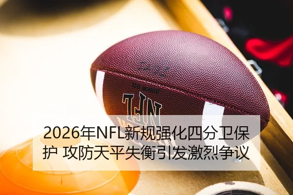 2026年NFL新规强化四分卫保护 攻防天平失衡引发激烈争议